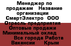 Менеджер по продажам › Название организации ­ СмартЭлектро, ООО › Отрасль предприятия ­ Оптовые продажи › Минимальный оклад ­ 50 000 - Все города Работа » Вакансии   . Крым,Бахчисарай